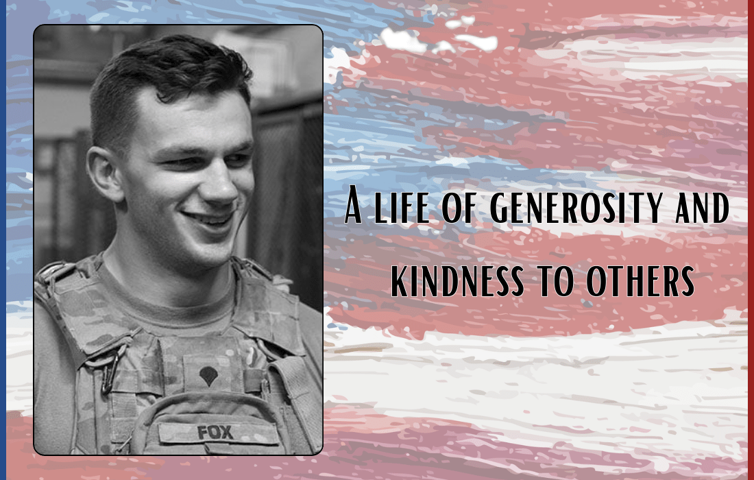 A picture of SSG Parker Gordon Fox  with a quote about him of A Life of Generosity and Kindness to others, with and abstract painting of an American Flag as the background